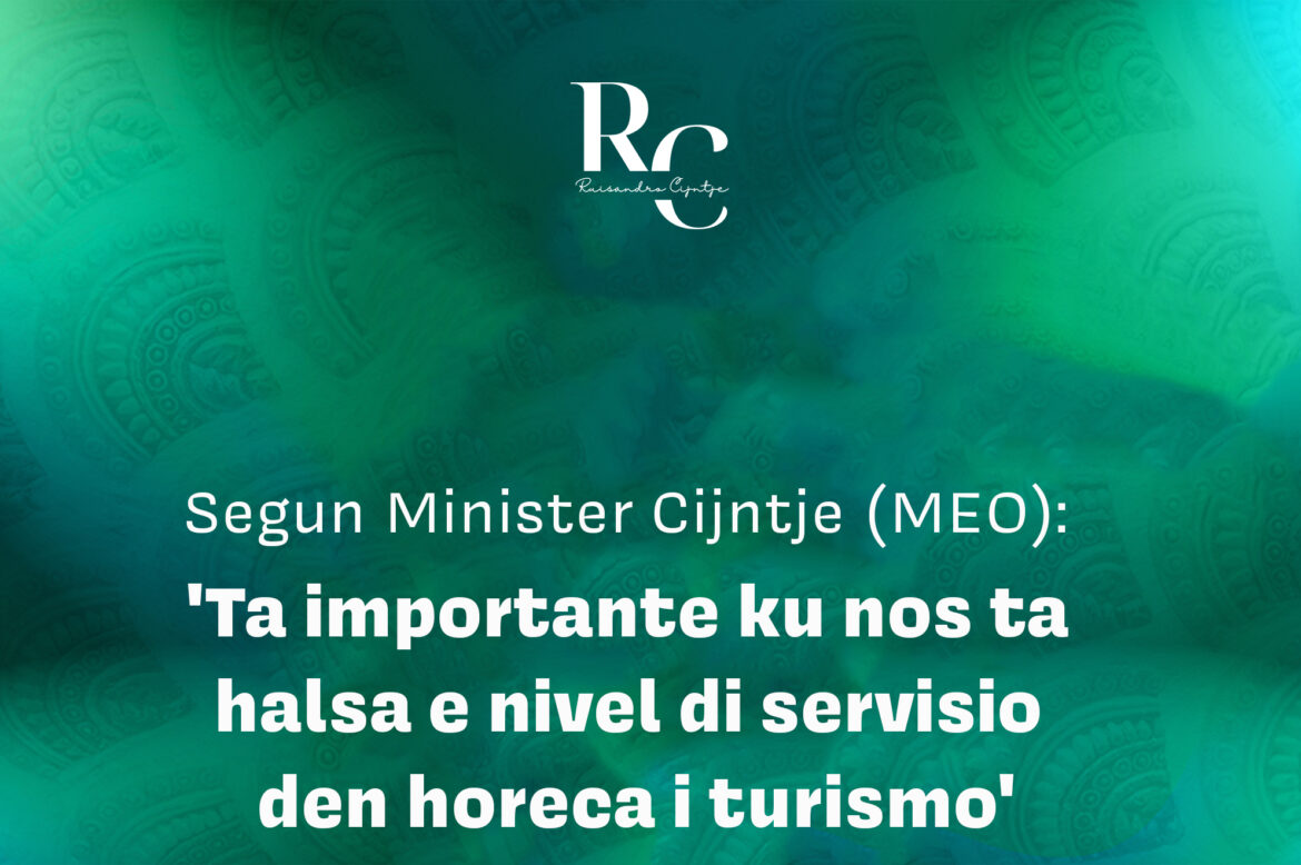 Segun Minister Cijntje (MEO): ‘Ta importante ku nos ta halsa e nivel di servisio den horeca i turismo’